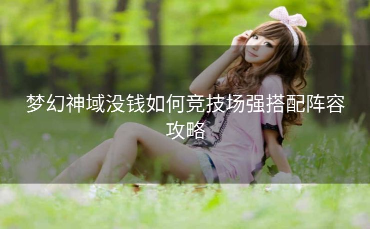 梦幻神域没钱如何竞技场强搭配阵容攻略