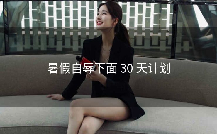 暑假自辱下面 30 天计划