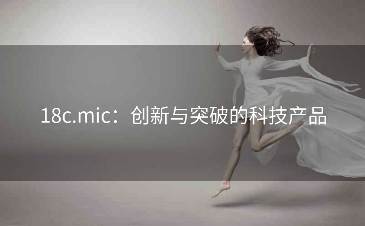 18c.mic：创新与突破的科技产品