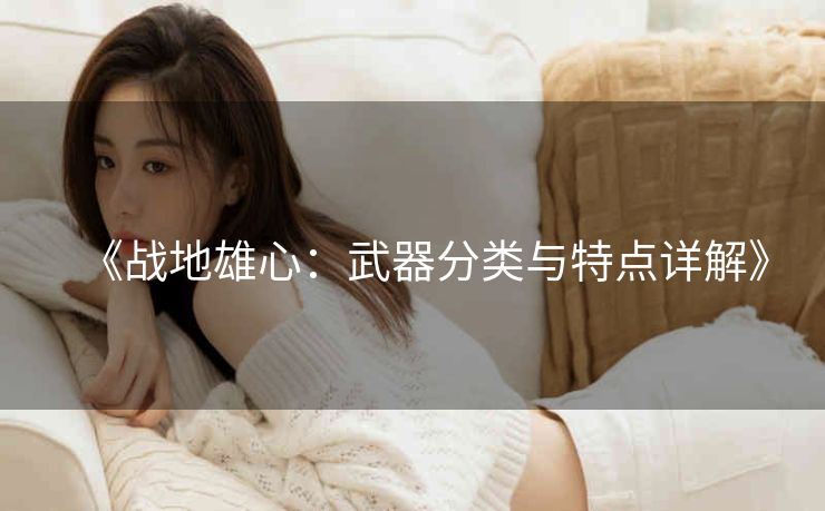 《战地雄心：武器分类与特点详解》