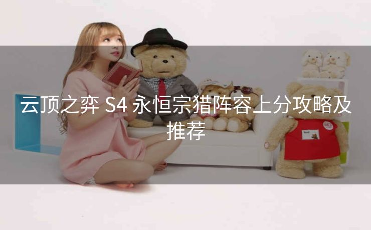 云顶之弈 S4 永恒宗猎阵容上分攻略及推荐