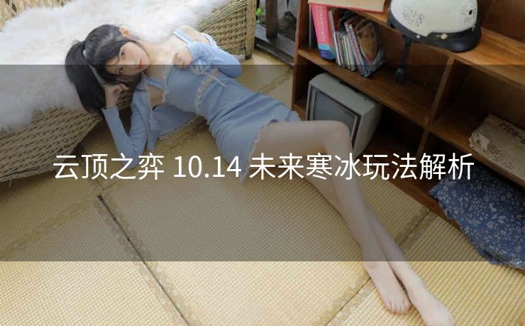 云顶之弈 10.14 未来寒冰玩法解析
