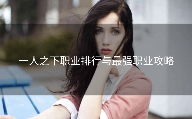 一人之下职业排行与最强职业攻略