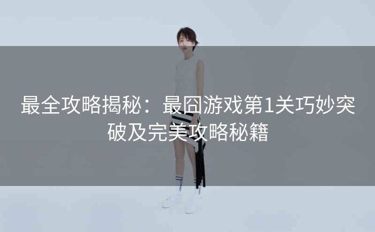 最全攻略揭秘：最囧游戏第1关巧妙突破及完美攻略秘籍