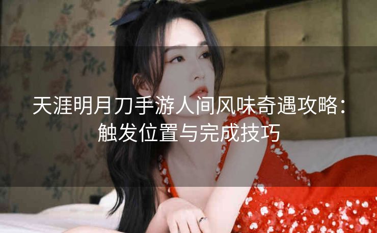 天涯明月刀手游人间风味奇遇攻略：触发位置与完成技巧