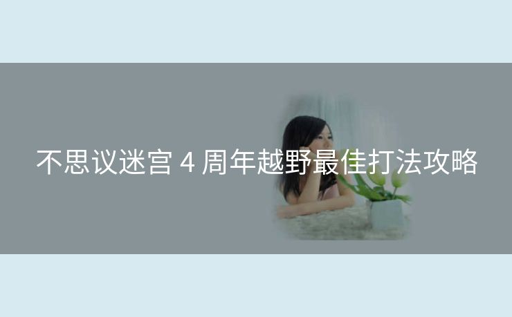 不思议迷宫 4 周年越野最佳打法攻略