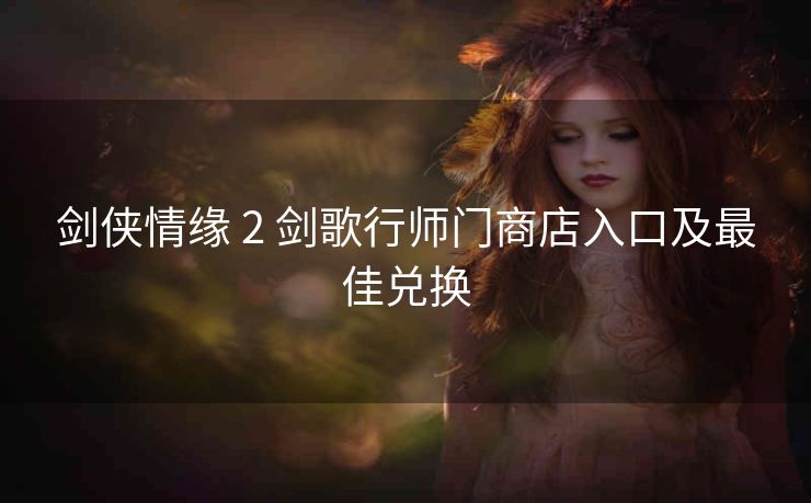 剑侠情缘 2 剑歌行师门商店入口及最佳兑换
