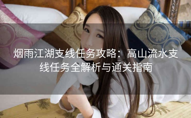 烟雨江湖支线任务攻略：高山流水支线任务全解析与通关指南