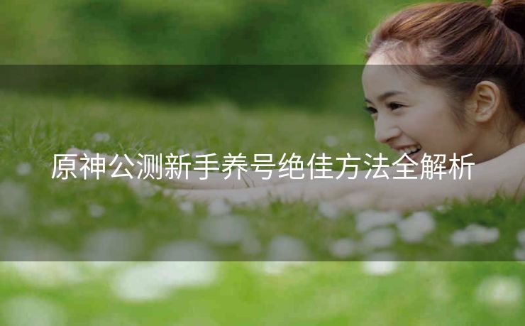原神公测新手养号绝佳方法全解析