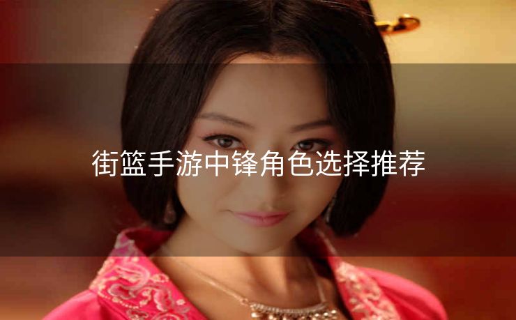 街篮手游中锋角色选择推荐
