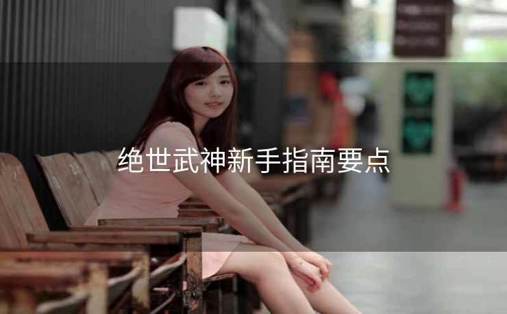 绝世武神新手指南要点