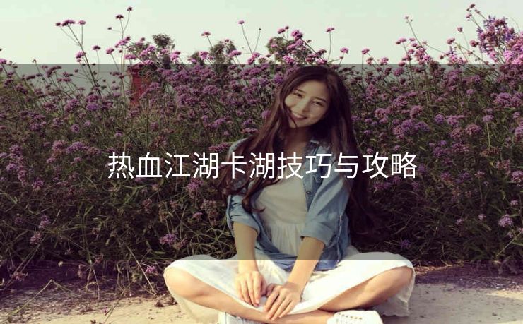 热血江湖卡湖技巧与攻略