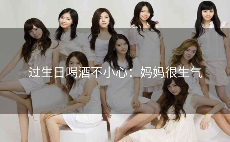 过生日喝酒不小心：妈妈很生气