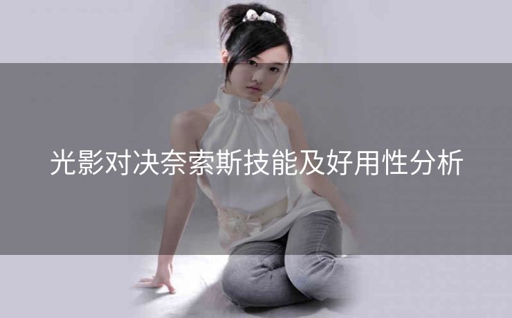 光影对决奈索斯技能及好用性分析