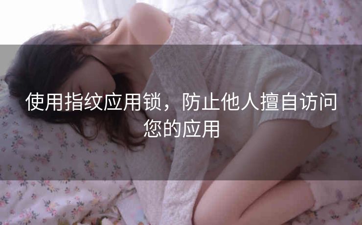 使用指纹应用锁，防止他人擅自访问您的应用