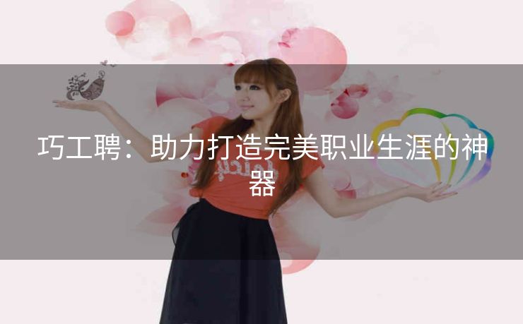 巧工聘：助力打造完美职业生涯的神器