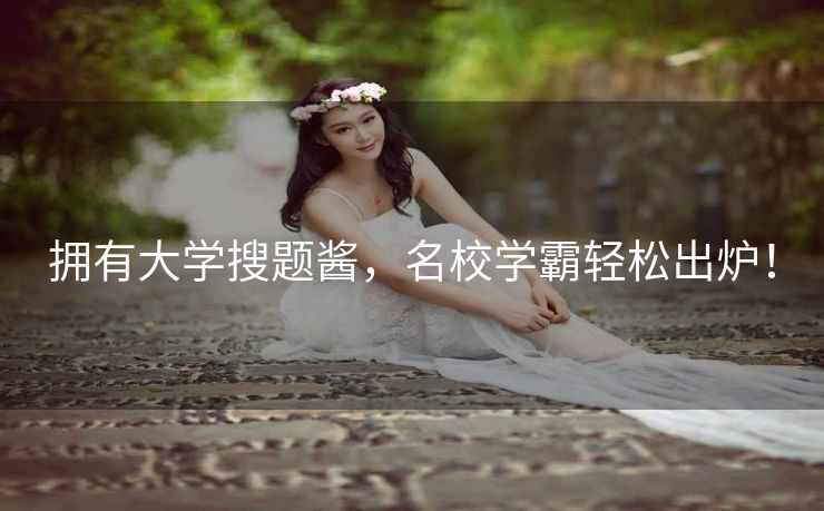 拥有大学搜题酱，名校学霸轻松出炉！