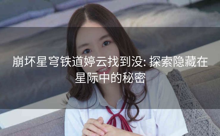 崩坏星穹铁道婷云找到没: 探索隐藏在星际中的秘密