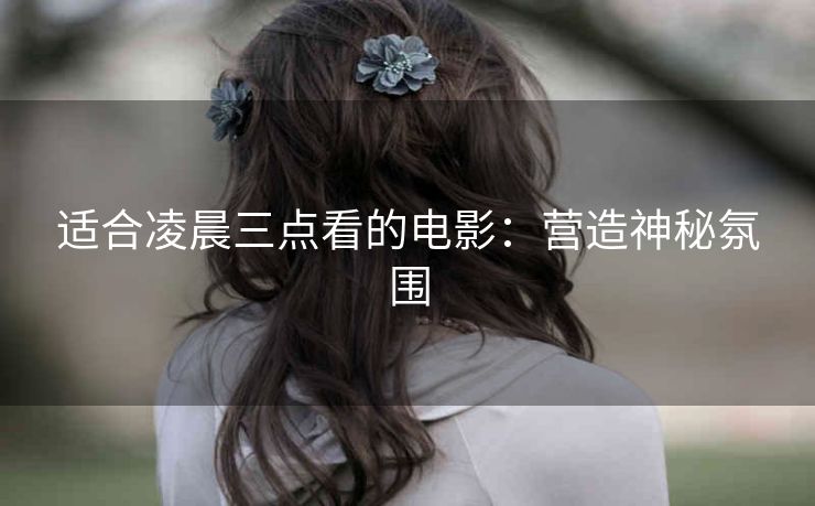 适合凌晨三点看的电影：营造神秘氛围