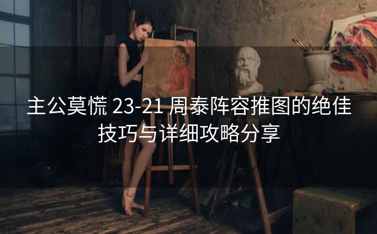 主公莫慌 23-21 周泰阵容推图的绝佳技巧与详细攻略分享