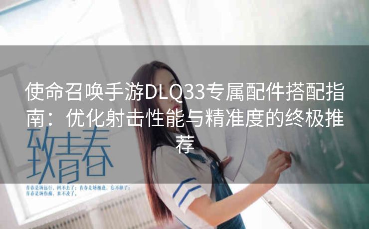 使命召唤手游DLQ33专属配件搭配指南：优化射击性能与精准度的终极推荐