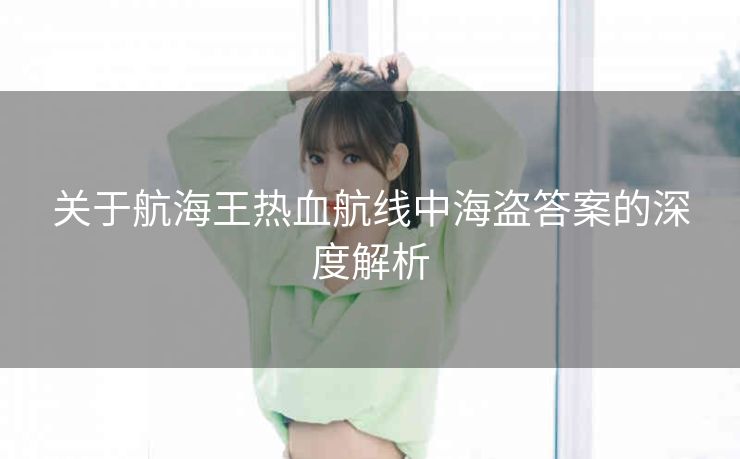 关于航海王热血航线中海盗答案的深度解析