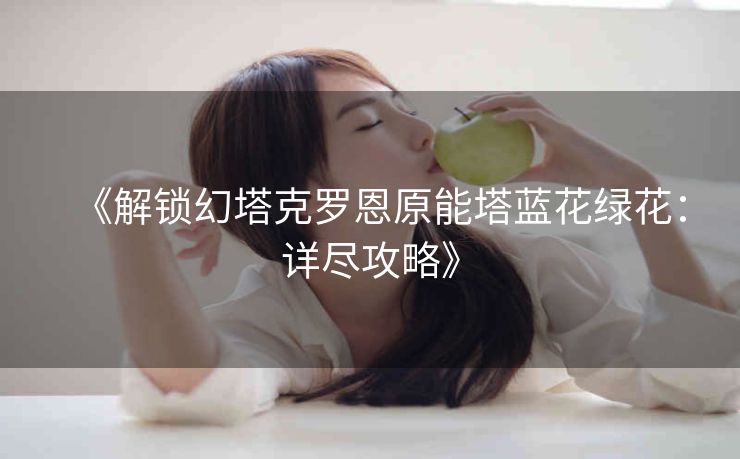 《解锁幻塔克罗恩原能塔蓝花绿花：详尽攻略》