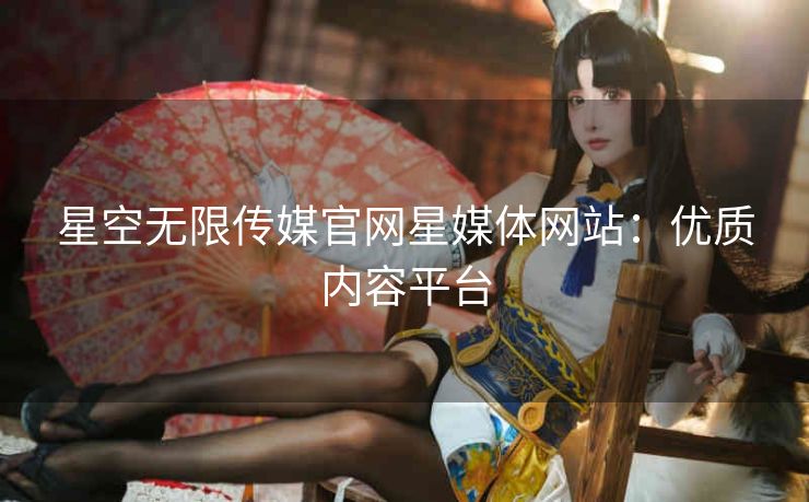 星空无限传媒官网星媒体网站：优质内容平台