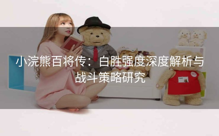 小浣熊百将传：白胜强度深度解析与战斗策略研究