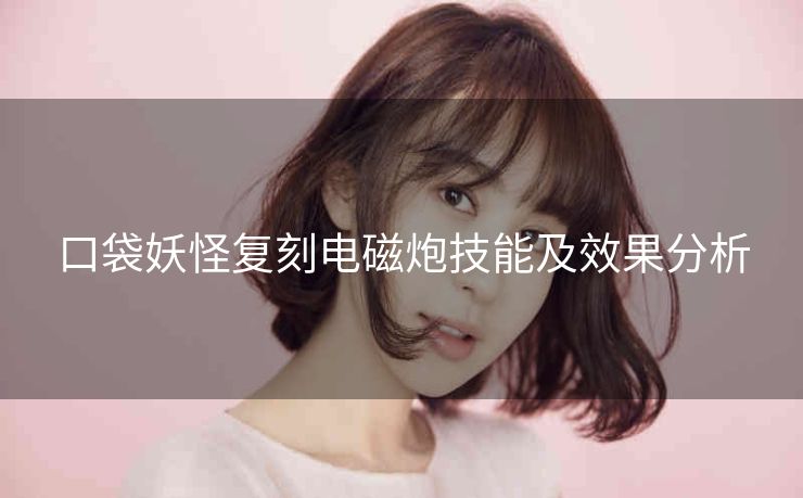 口袋妖怪复刻电磁炮技能及效果分析