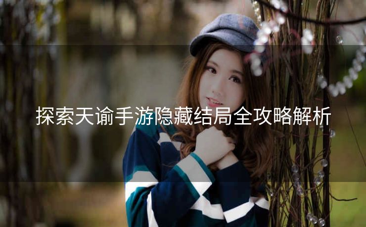 探索天谕手游隐藏结局全攻略解析
