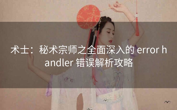 术士：秘术宗师之全面深入的 error handler 错误解析攻略
