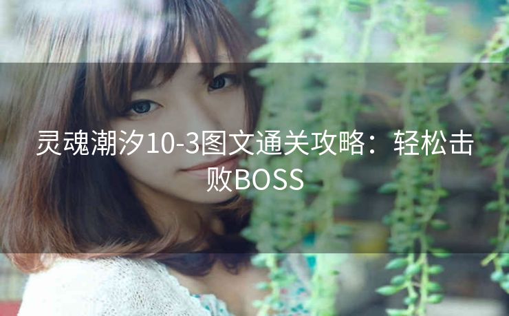 灵魂潮汐10-3图文通关攻略：轻松击败BOSS