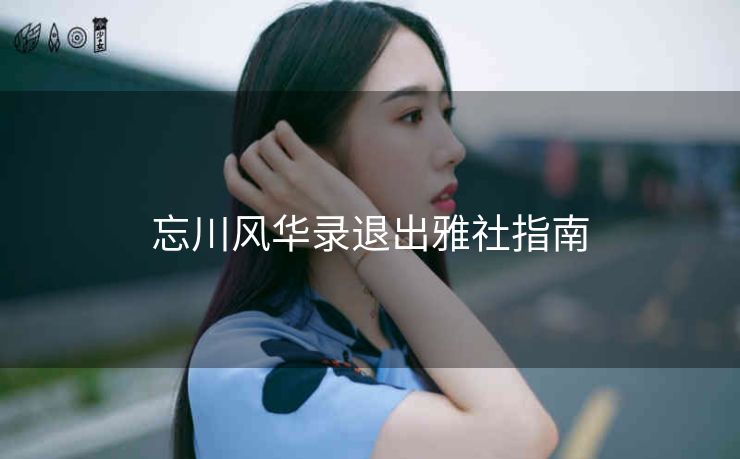 忘川风华录退出雅社指南