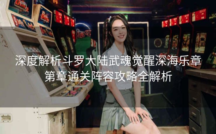 深度解析斗罗大陆武魂觉醒深海乐章第章通关阵容攻略全解析