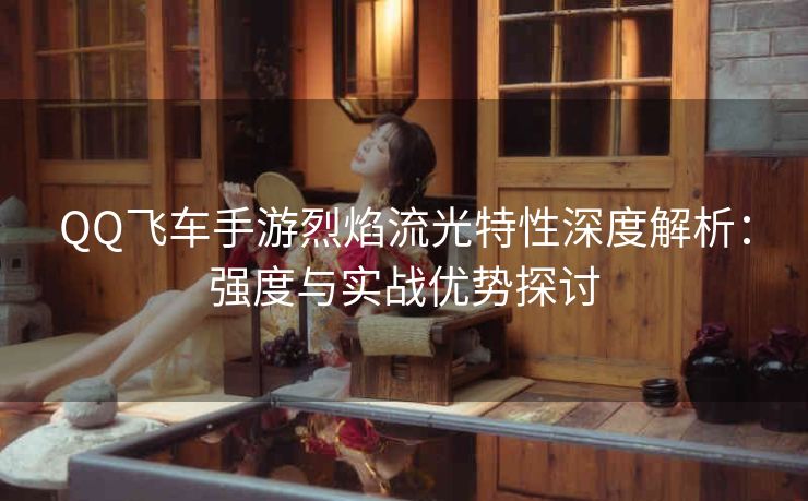 QQ飞车手游烈焰流光特性深度解析：强度与实战优势探讨