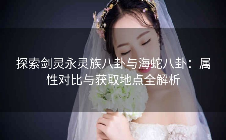 探索剑灵永灵族八卦与海蛇八卦：属性对比与获取地点全解析