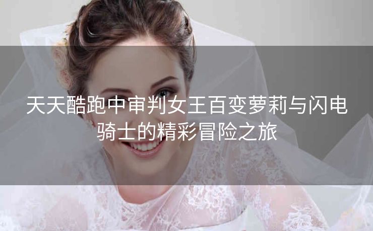 天天酷跑中审判女王百变萝莉与闪电骑士的精彩冒险之旅