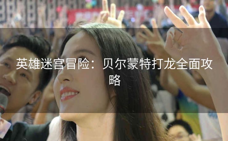 英雄迷宫冒险：贝尔蒙特打龙全面攻略