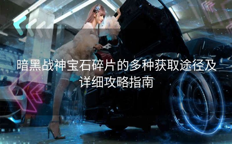 暗黑战神宝石碎片的多种获取途径及详细攻略指南