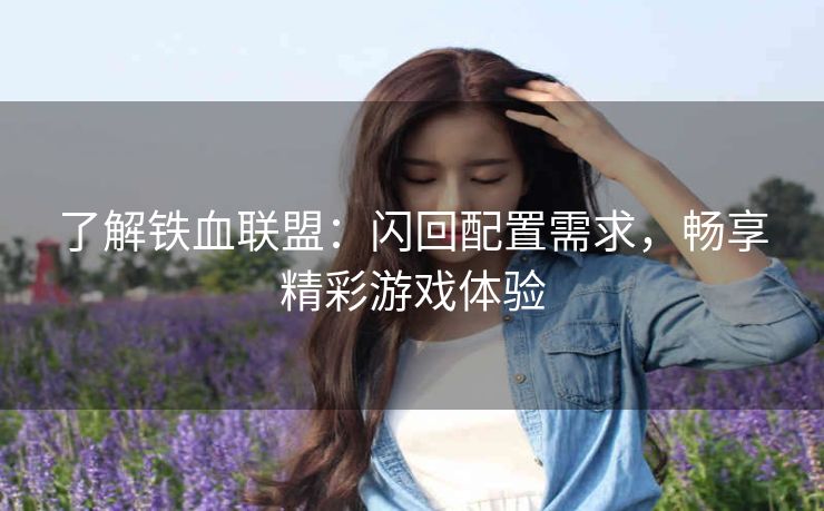 了解铁血联盟：闪回配置需求，畅享精彩游戏体验