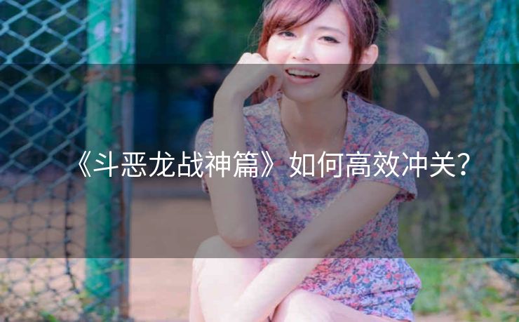 《斗恶龙战神篇》如何高效冲关？
