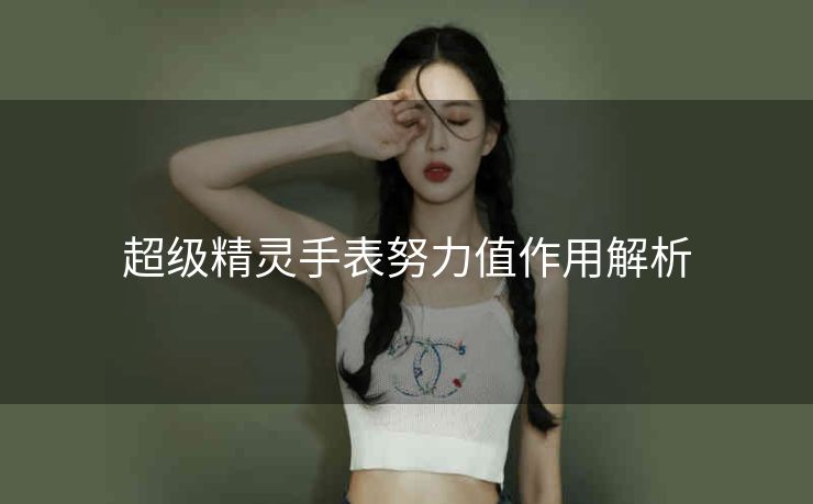 超级精灵手表努力值作用解析