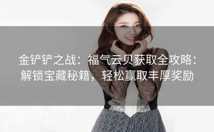 金铲铲之战：福气云贝获取全攻略：解锁宝藏秘籍，轻松赢取丰厚奖励