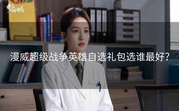 漫威超级战争英雄自选礼包选谁最好？