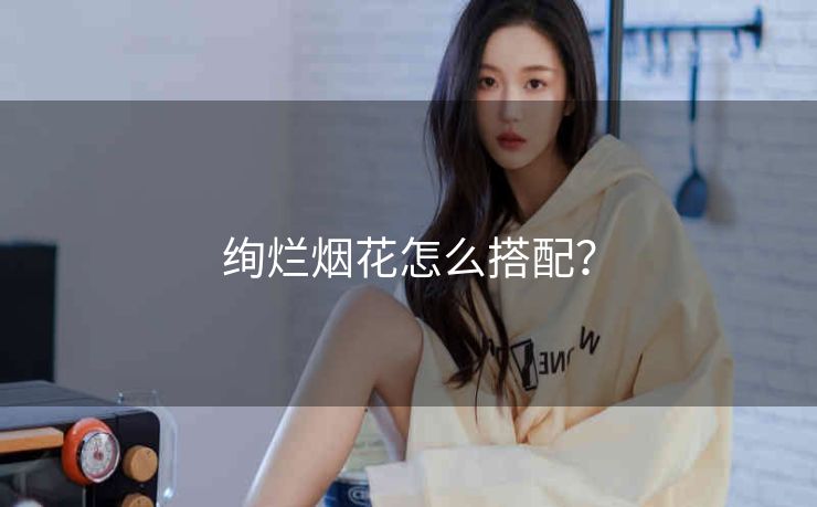 绚烂烟花怎么搭配？