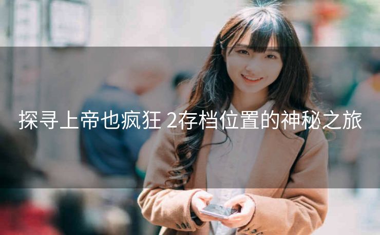 探寻上帝也疯狂 2存档位置的神秘之旅