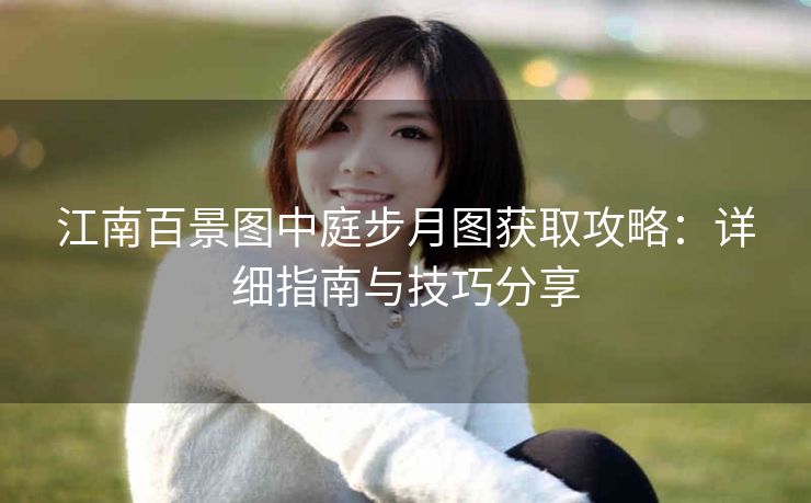 江南百景图中庭步月图获取攻略：详细指南与技巧分享