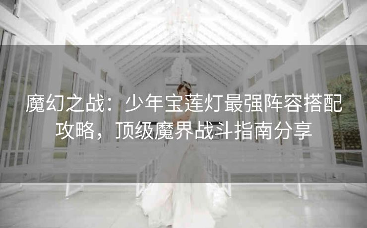 魔幻之战：少年宝莲灯最强阵容搭配攻略，顶级魔界战斗指南分享