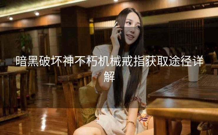 暗黑破坏神不朽机械戒指获取途径详解